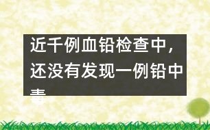 近千例血鉛檢查中，還沒有發(fā)現(xiàn)一例鉛中毒患兒