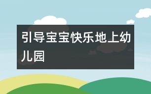 引導(dǎo)寶寶快樂(lè)地上幼兒園