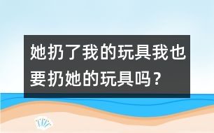 她扔了我的玩具、我也要扔她的玩具嗎？