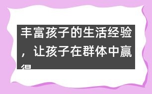 豐富孩子的生活經(jīng)驗(yàn)，讓孩子在群體中贏得驕傲