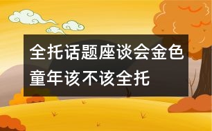 全托話題座談會：金色童年該不該“全托”