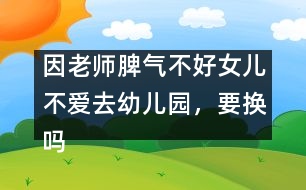 因老師脾氣不好女兒不愛去幼兒園，要換嗎