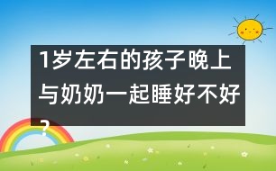 1歲左右的孩子晚上與奶奶一起睡好不好？