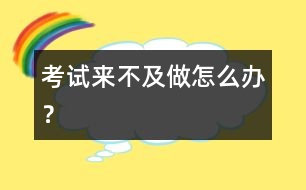 考試來不及做怎么辦？