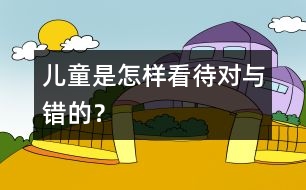 兒童是怎樣看待對(duì)與錯(cuò)的？