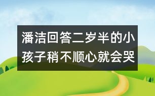 潘潔回答：二歲半的小孩子稍不順心就會(huì)哭鬧，是什么原