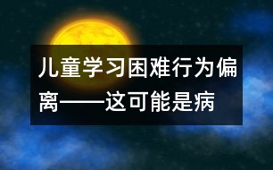 兒童學(xué)習(xí)困難、行為偏離――這可能是??！