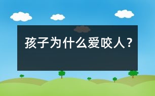 孩子為什么愛咬人？