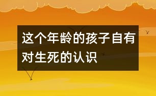 這個(gè)年齡的孩子自有對(duì)“生、死”的認(rèn)識(shí)