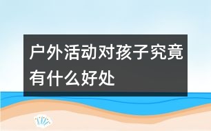 戶外活動對孩子究竟有什么好處