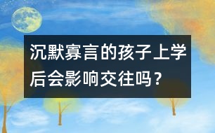 沉默寡言的孩子上學(xué)后會影響交往嗎？