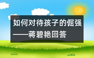 如何對(duì)待孩子的倔強(qiáng)――蔣碧艷回答