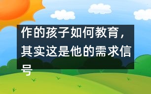 作的孩子如何教育，其實(shí)這是他的需求信號(hào)