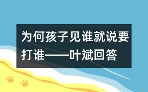 為何孩子見(jiàn)誰(shuí)就說(shuō)要打誰(shuí)――葉斌回答