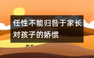 任性不能歸咎于家長(zhǎng)對(duì)孩子的嬌慣