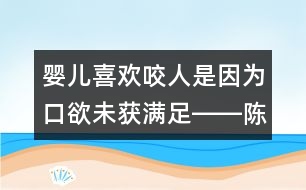 嬰兒喜歡咬人是因為口欲未獲滿足――陳福國回答