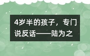 4歲半的孩子，專門說“反”話――陸為之回答