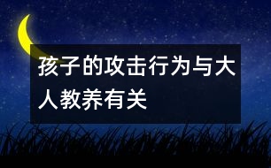 孩子的攻擊行為與大人教養(yǎng)有關(guān)