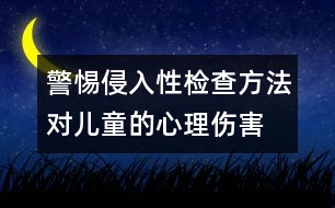 警惕侵入性檢查方法對(duì)兒童的心理傷害