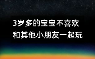 3歲多的寶寶不喜歡和其他小朋友一起玩