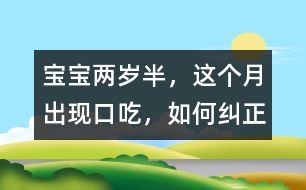 寶寶兩歲半，這個月出現(xiàn)口吃，如何糾正