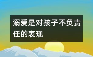 溺愛是對孩子不負責任的表現(xiàn)