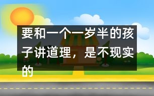 要和一個(gè)一歲半的孩子講道理，是不現(xiàn)實(shí)的