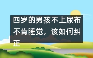 四歲的男孩不上尿布不肯睡覺(jué)，該如何糾正