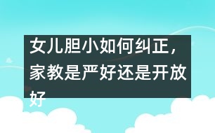 女兒膽小如何糾正，家教是嚴好還是開放好