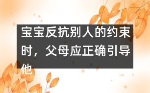 寶寶反抗別人的約束時(shí)，父母應(yīng)正確引導(dǎo)他