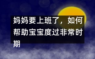 媽媽要上班了，如何幫助寶寶度過非常時期