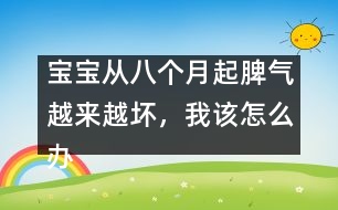 寶寶從八個(gè)月起脾氣越來越壞，我該怎么辦