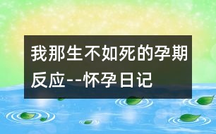 我那生不如死的孕期反應(yīng)--懷孕日記