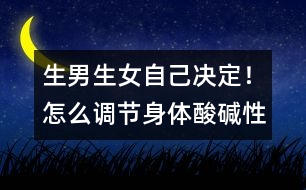 生男生女自己決定！怎么調(diào)節(jié)身體酸堿性