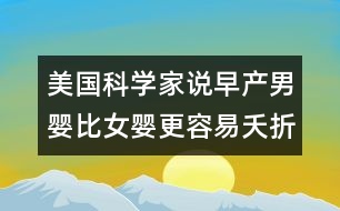 美國(guó)科學(xué)家說(shuō)：早產(chǎn)男嬰比女?huà)敫菀棕舱?></p>										
													            <br>            <P>　　美國(guó)斯坦福大學(xué)的研究人員在2000年11月的《小兒疾病文獻(xiàn)》月刊上撰文稱(chēng)，早產(chǎn)男嬰、特別是體重特別輕的男嬰要比體重相近的早產(chǎn)女?huà)敫菀谆疾』蛩劳觥Ｑ芯咳藛T研究了6500名體重在500克到1500克間的早產(chǎn)兒的醫(yī)院記錄，發(fā)現(xiàn)有22%的男嬰死亡，而女?huà)氲乃劳雎蕿?5%。男嬰也更容易得呼吸系統(tǒng)疾病、腦出血和泌尿道感染等疾病?！?/P><P>　　《參考消息》2000年10月25日</P>            <br>            <br>            <font color=