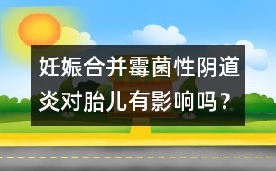 妊娠合并霉菌性陰道炎對胎兒有影響嗎？