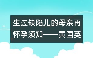 生過缺陷兒的母親再懷孕須知――黃國英回答