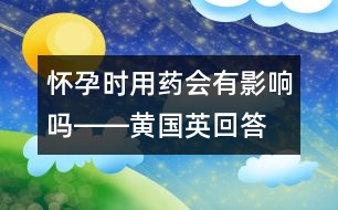 懷孕時用藥會有影響嗎――黃國英回答