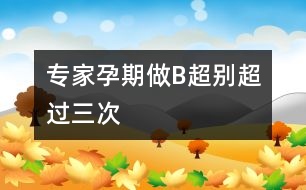 專家：孕期做B超別超過(guò)三次