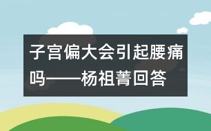 子宮偏大會引起腰痛嗎――楊祖菁回答