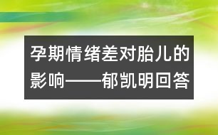 孕期情緒差對胎兒的影響――郁凱明回答