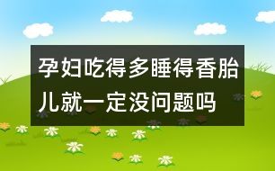 孕婦吃得多睡得香胎兒就一定沒問題嗎