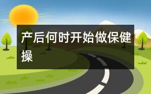 產(chǎn)后何時(shí)開始做保健操