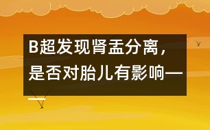 B超發(fā)現(xiàn)腎盂分離，是否對(duì)胎兒有影響――宋善路回答