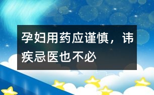 孕婦用藥應(yīng)謹(jǐn)慎，諱疾忌醫(yī)也不必