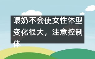 喂奶不會(huì)使女性體型變化很大，注意控制體重即可