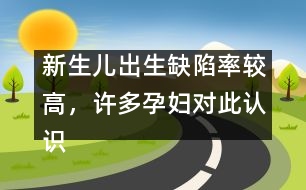 新生兒出生缺陷率較高，許多孕婦對此認(rèn)識不足