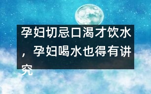 孕婦切忌口渴才飲水，孕婦喝水也得有講究