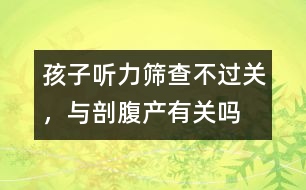 孩子聽力篩查不過關(guān)，與剖腹產(chǎn)有關(guān)嗎