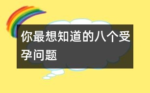 你最想知道的八個(gè)受孕問題